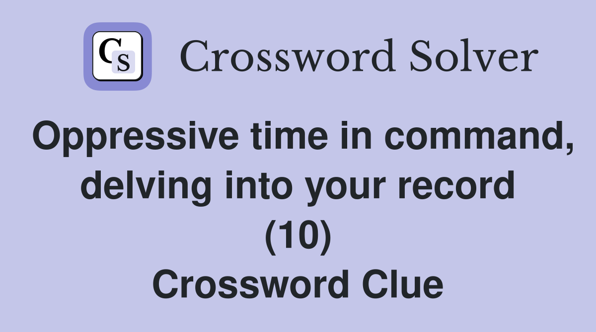 Oppressive time in command delving into your record (10) Crossword